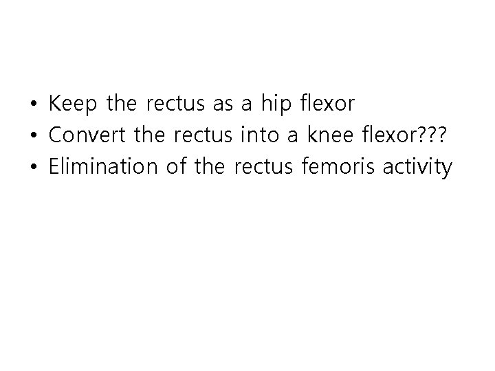  • Keep the rectus as a hip flexor • Convert the rectus into