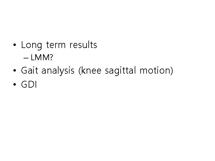  • Long term results – LMM? • Gait analysis (knee sagittal motion) •