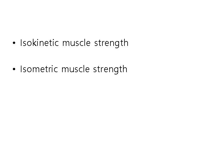  • Isokinetic muscle strength • Isometric muscle strength 