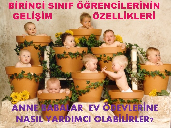 BİRİNCİ SINIF ÖĞRENCİLERİNİN GELİŞİM ÖZELLİKLERİ ANNE BABALAR EV ÖDEVLERİNE NASIL YARDIMCI OLABİLİRLER? 