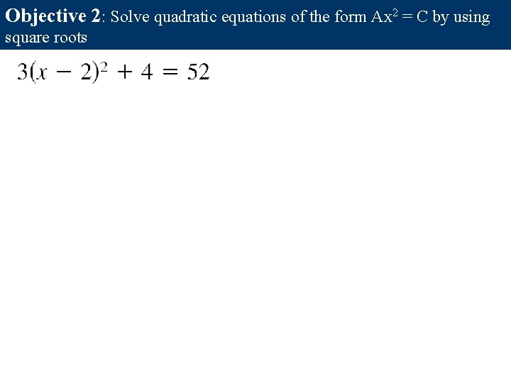 Objective 2: Solve quadratic equations of the form Ax 2 = C by using Objective 2: Solve quadratic equations of the form Ax 2 = C by using