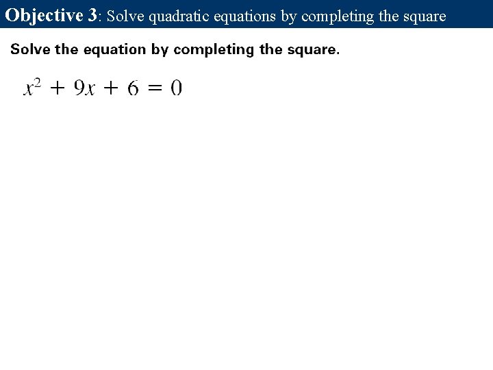 Objective 3: Solve quadratic equations by completing the square Objective 3: Solve quadratic equations by completing the square