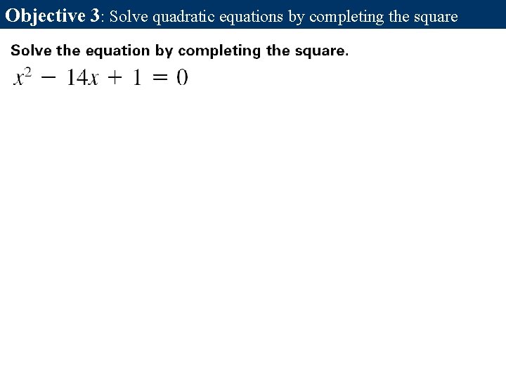Objective 3: Solve quadratic equations by completing the square Objective 3: Solve quadratic equations by completing the square