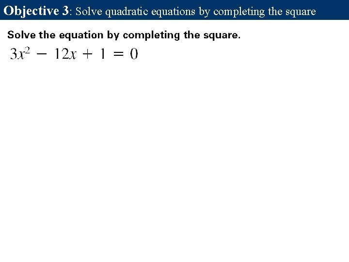 Objective 3: Solve quadratic equations by completing the square Objective 3: Solve quadratic equations by completing the square