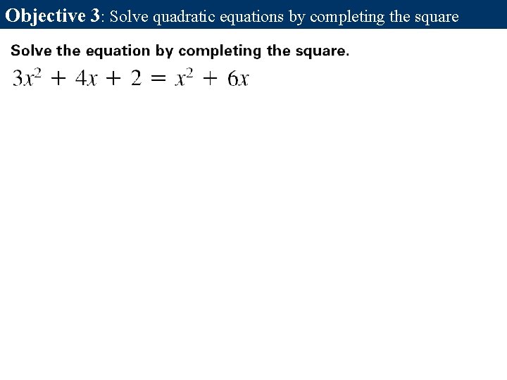 Objective 3: Solve quadratic equations by completing the square Objective 3: Solve quadratic equations by completing the square