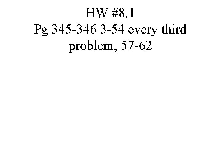 HW #8. 1 Pg 345 -346 3 -54 every third problem, 57 -62 HW #8. 1 Pg 345 -346 3 -54 every third problem, 57 -62