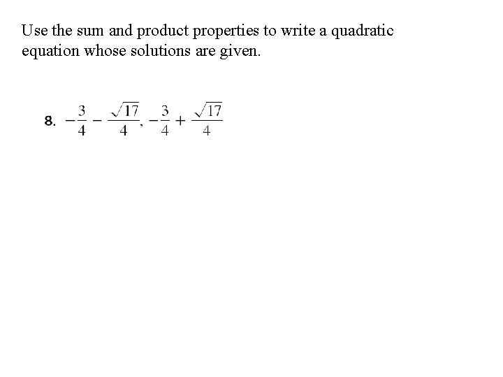 Use the sum and product properties to write a quadratic equation whose solutions are Use the sum and product properties to write a quadratic equation whose solutions are