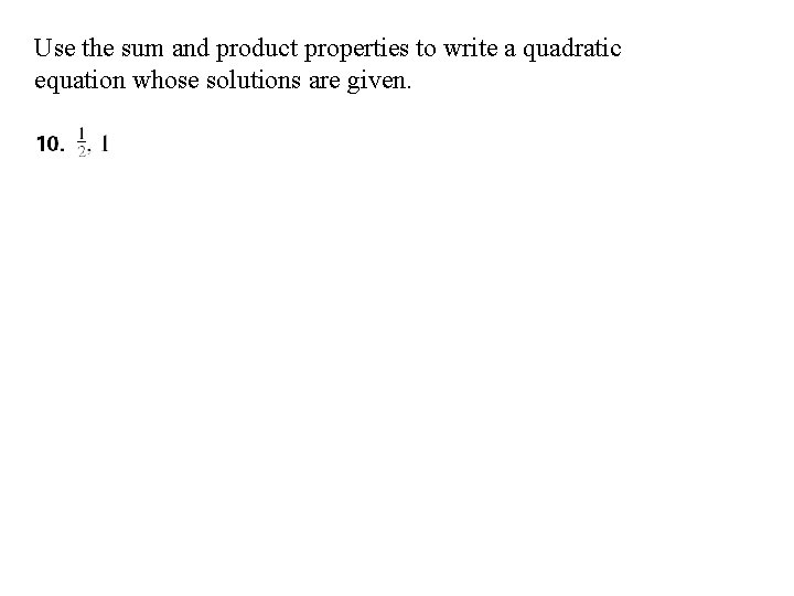 Use the sum and product properties to write a quadratic equation whose solutions are Use the sum and product properties to write a quadratic equation whose solutions are