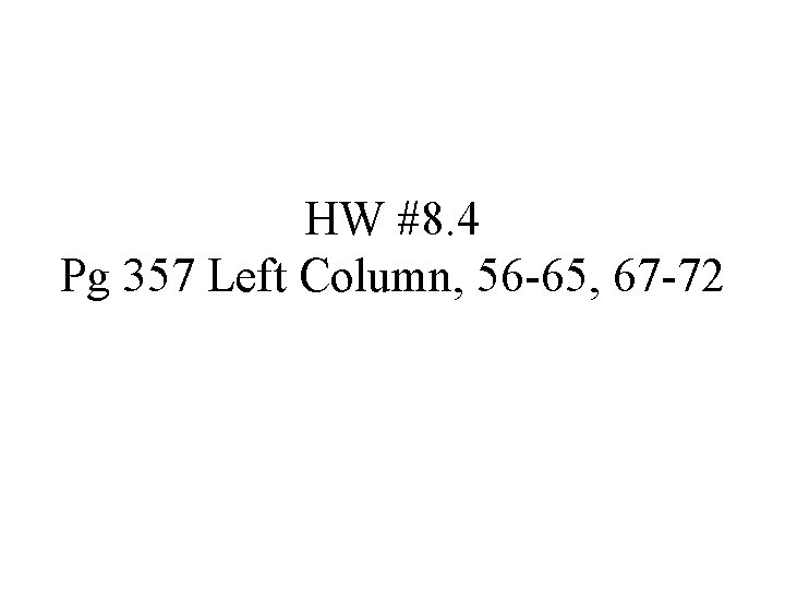 HW #8. 4 Pg 357 Left Column, 56 -65, 67 -72 HW #8. 4 Pg 357 Left Column, 56 -65, 67 -72