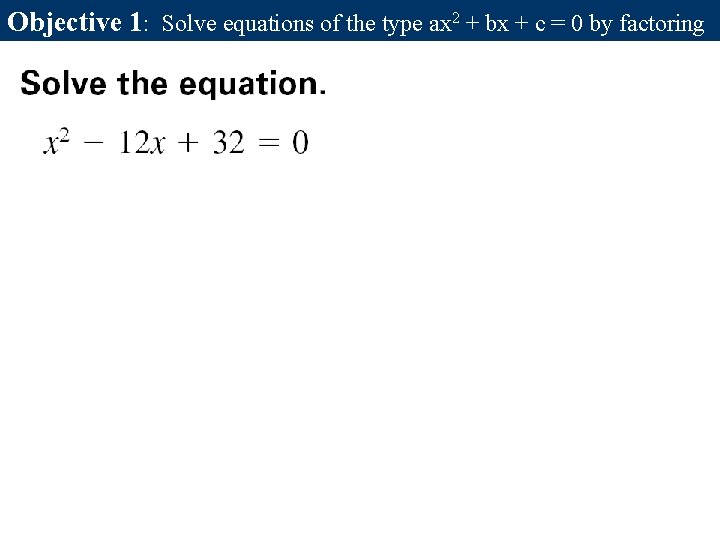 Objective 1: Solve equations of the type ax 2 + bx + c = Objective 1: Solve equations of the type ax 2 + bx + c =