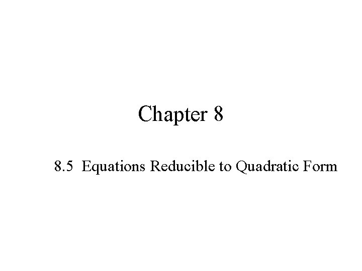 Chapter 8 8. 5 Equations Reducible to Quadratic Form Chapter 8 8. 5 Equations Reducible to Quadratic Form