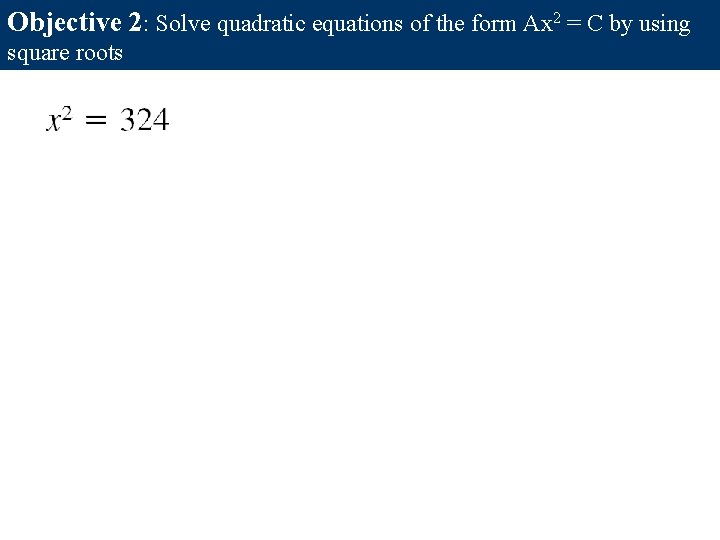 Objective 2: Solve quadratic equations of the form Ax 2 = C by using Objective 2: Solve quadratic equations of the form Ax 2 = C by using