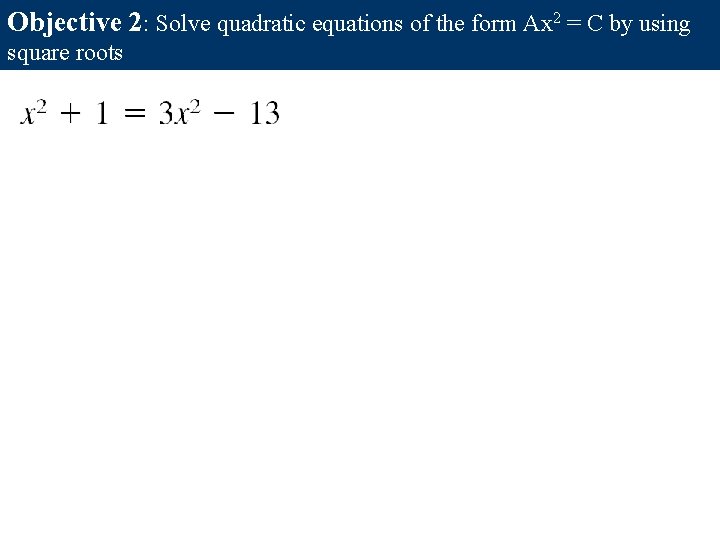 Objective 2: Solve quadratic equations of the form Ax 2 = C by using Objective 2: Solve quadratic equations of the form Ax 2 = C by using