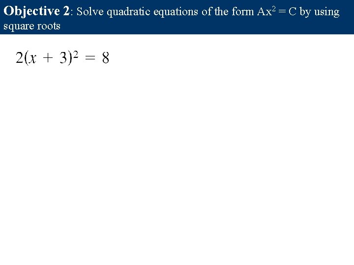Objective 2: Solve quadratic equations of the form Ax 2 = C by using Objective 2: Solve quadratic equations of the form Ax 2 = C by using