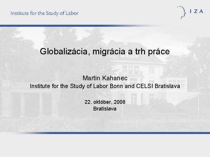 Globalizácia, migrácia a trh práce Martin Kahanec Institute for the Study of Labor Bonn