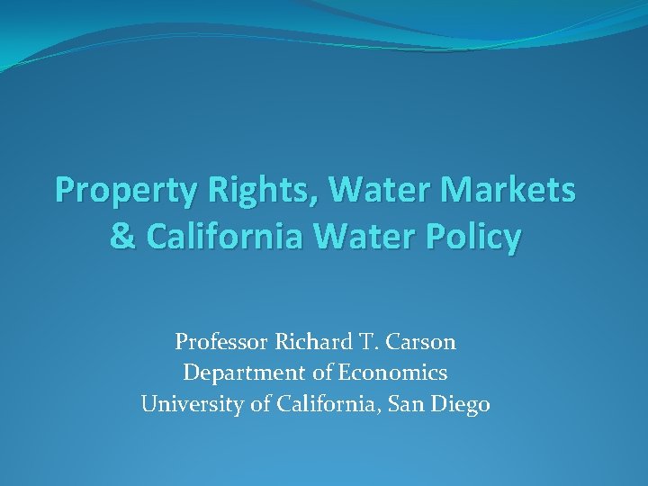 Property Rights, Water Markets & California Water Policy Professor Richard T. Carson Department of