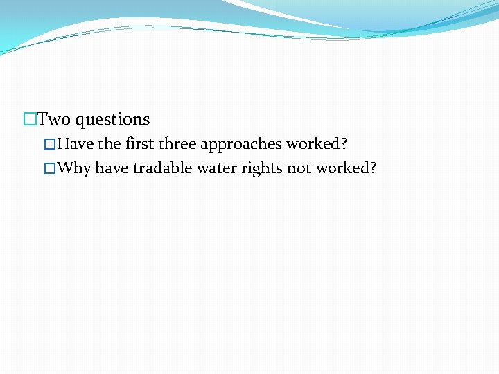 �Two questions �Have the first three approaches worked? �Why have tradable water rights not