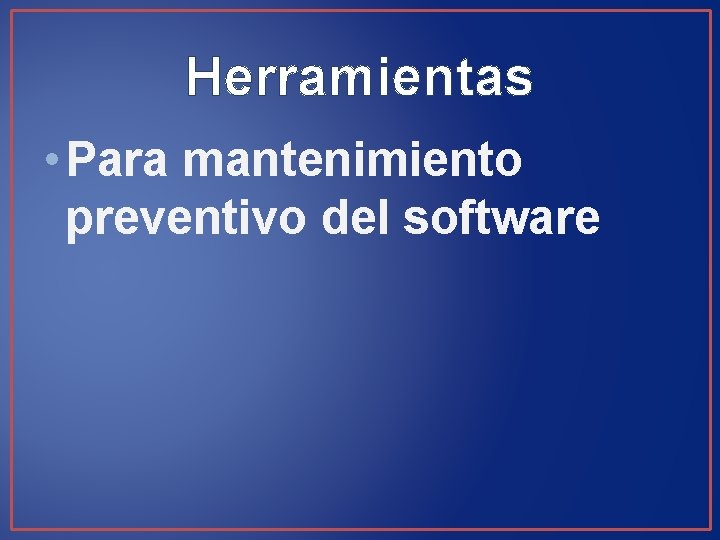 Herramientas • Para mantenimiento preventivo del software 