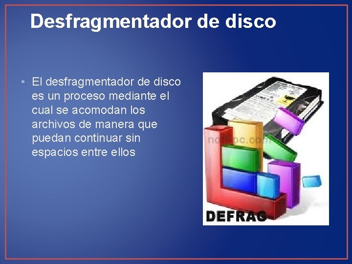 Desfragmentador de disco • El desfragmentador de disco es un proceso mediante el cual