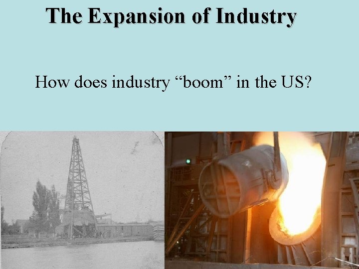 The Expansion of Industry How does industry “boom” in the US? 