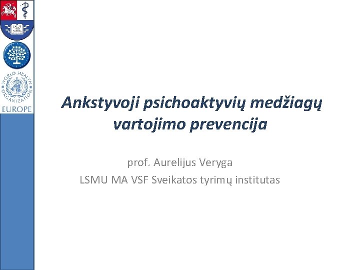 Ankstyvoji psichoaktyvių medžiagų vartojimo prevencija prof. Aurelijus Veryga LSMU MA VSF Sveikatos tyrimų institutas