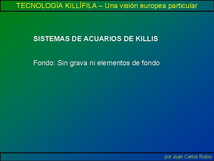 TECNOLOGÍA KILLÍFILA – Una visión europea particular SISTEMAS DE ACUARIOS DE KILLIS Fondo: Sin