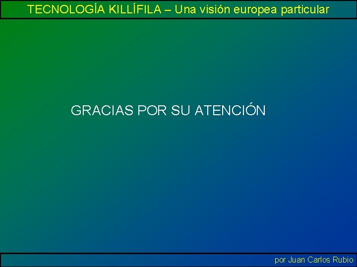 TECNOLOGÍA KILLÍFILA – Una visión europea particular GRACIAS POR SU ATENCIÓN por Juan Carlos