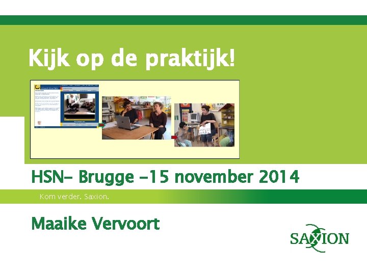 Kijk op de praktijk! HSN- Brugge -15 november 2014 Kom verder. Saxion. Maaike Vervoort