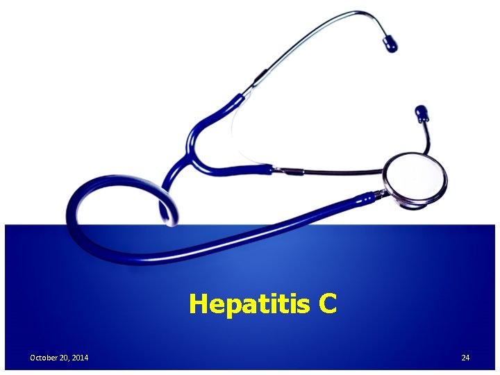 Hepatitis C October 20, 2014 24 