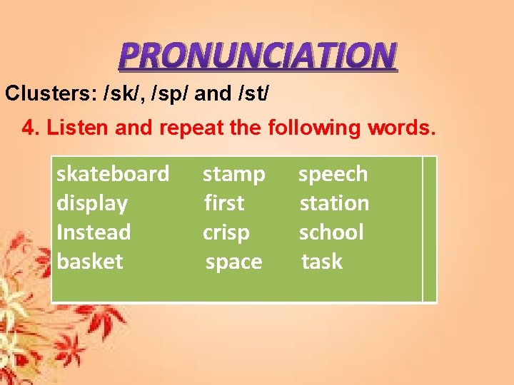 PRONUNCIATION Clusters: /sk/, /sp/ and /st/ 4. Listen and repeat the following words. skateboard