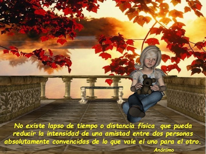 No existe lapso de tiempo o distancia física que pueda reducir la intensidad de No existe lapso de tiempo o distancia física que pueda reducir la intensidad de
