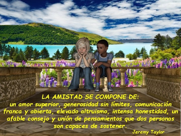 LA AMISTAD SE COMPONE DE: un amor superior, generosidad sin límites, comunicación franca y LA AMISTAD SE COMPONE DE: un amor superior, generosidad sin límites, comunicación franca y