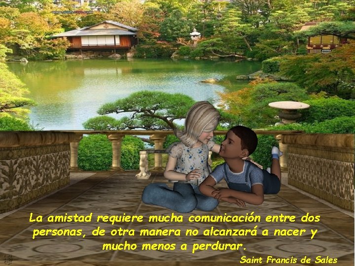 La amistad requiere mucha comunicación entre dos personas, de otra manera no alcanzará a La amistad requiere mucha comunicación entre dos personas, de otra manera no alcanzará a