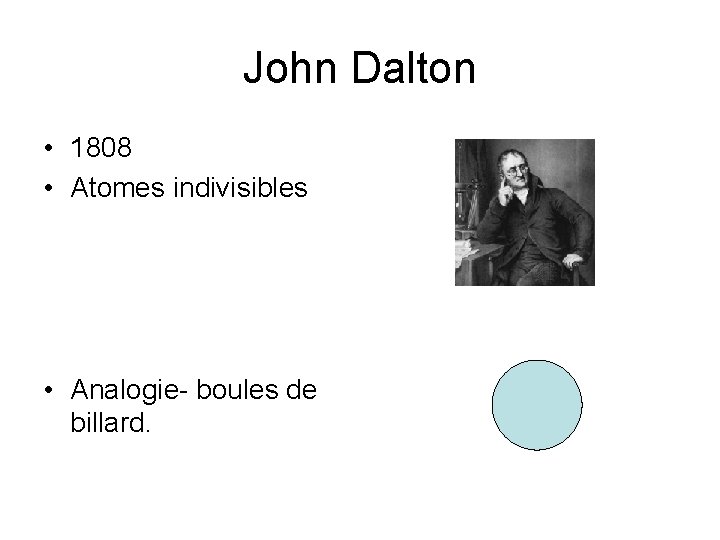 John Dalton • 1808 • Atomes indivisibles • Analogie- boules de billard. 