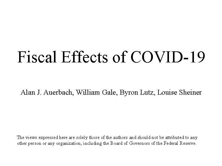 Fiscal Effects of COVID-19 Alan J. Auerbach, William Gale, Byron Lutz, Louise Sheiner The