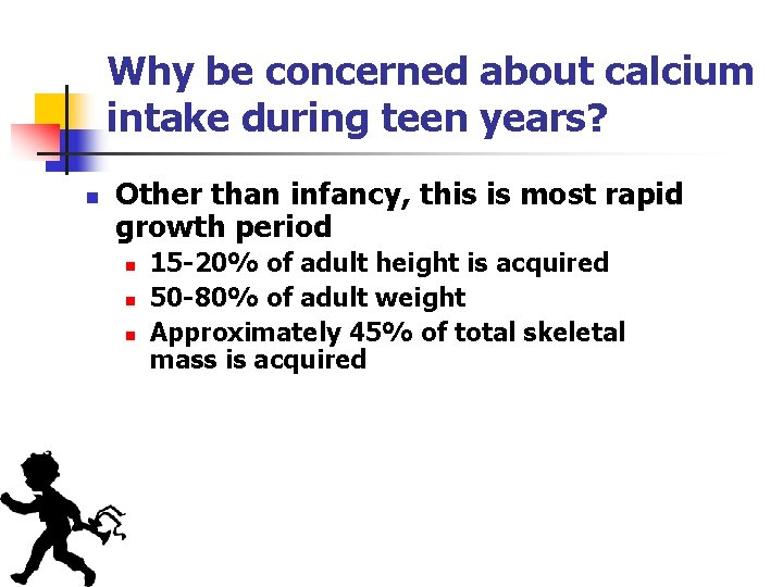 Why be concerned about calcium intake during teen years? n Other than infancy, this