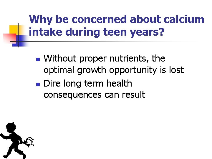 Why be concerned about calcium intake during teen years? n n Without proper nutrients,