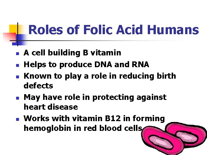 Roles of Folic Acid Humans n n n A cell building B vitamin Helps