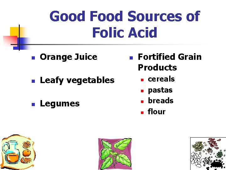 Good Food Sources of Folic Acid n Orange Juice n Leafy vegetables n Fortified