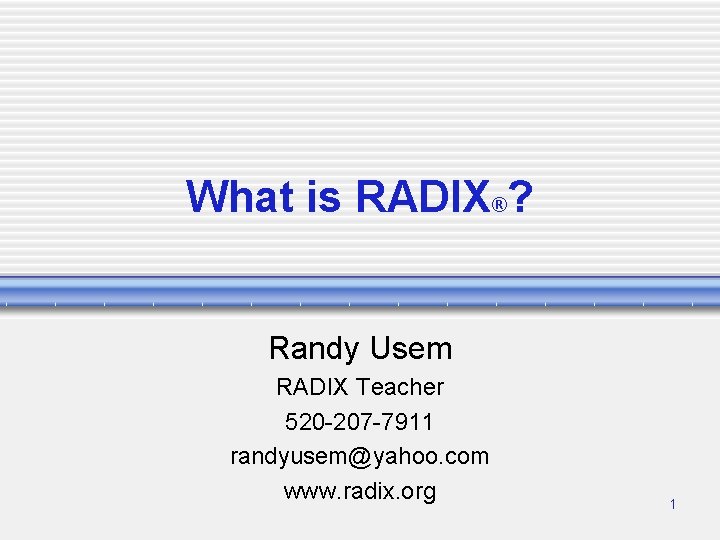 What is RADIX®? Randy Usem RADIX Teacher 520 -207 -7911 randyusem@yahoo. com www. radix.