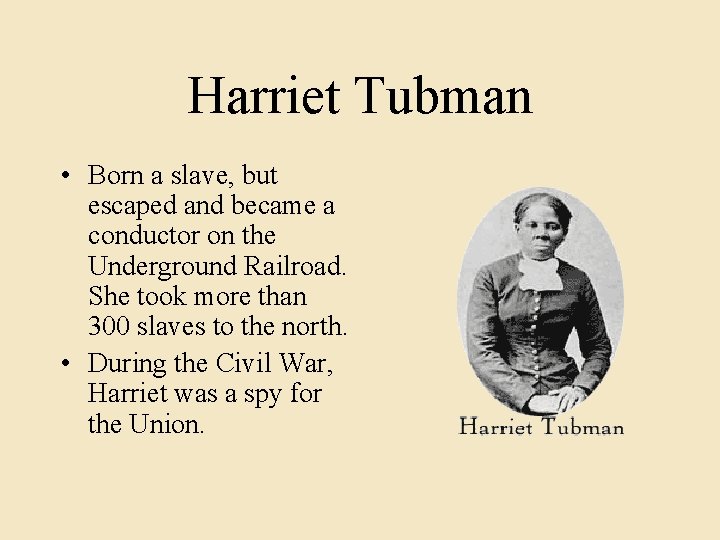 Harriet Tubman • Born a slave, but escaped and became a conductor on the