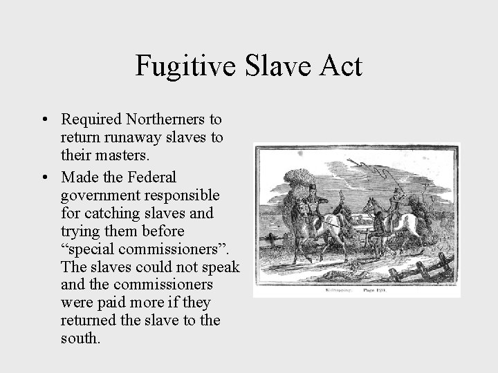 Fugitive Slave Act • Required Northerners to return runaway slaves to their masters. •
