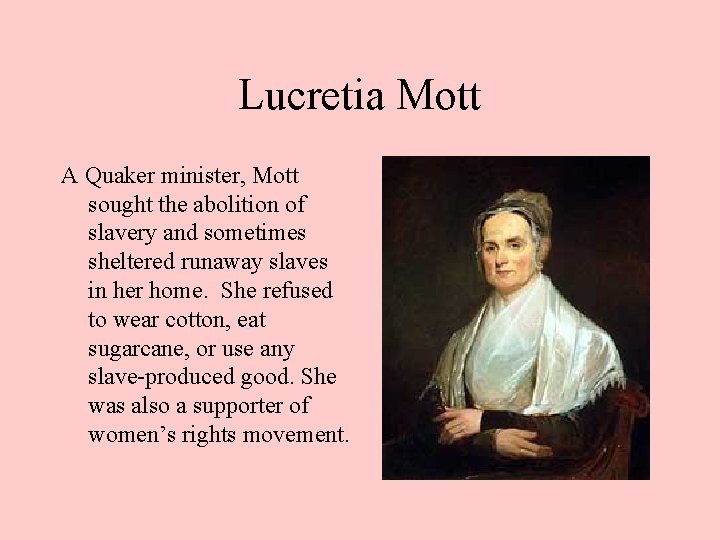 Lucretia Mott A Quaker minister, Mott sought the abolition of slavery and sometimes sheltered