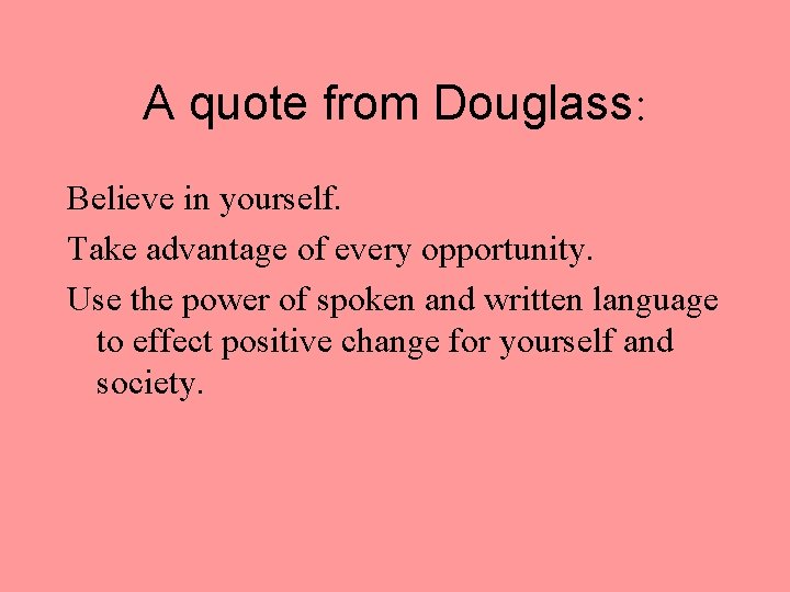 A quote from Douglass: Believe in yourself. Take advantage of every opportunity. Use the