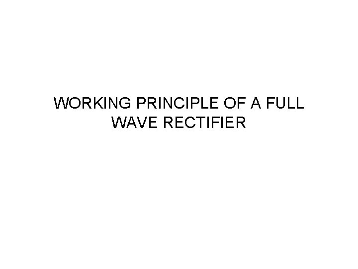 WORKING PRINCIPLE OF A FULL WAVE RECTIFIER 