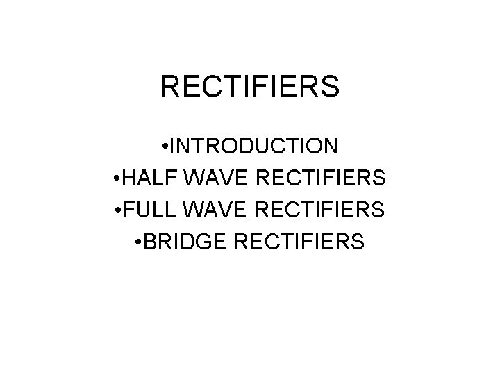 RECTIFIERS • INTRODUCTION • HALF WAVE RECTIFIERS • FULL WAVE RECTIFIERS • BRIDGE RECTIFIERS