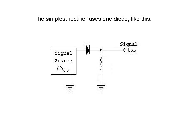 The simplest rectifier uses one diode, like this: 
