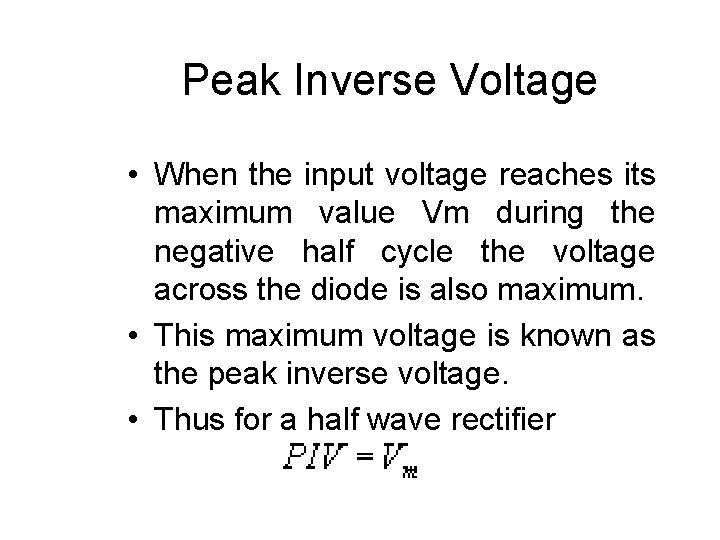 Peak Inverse Voltage • When the input voltage reaches its maximum value Vm during