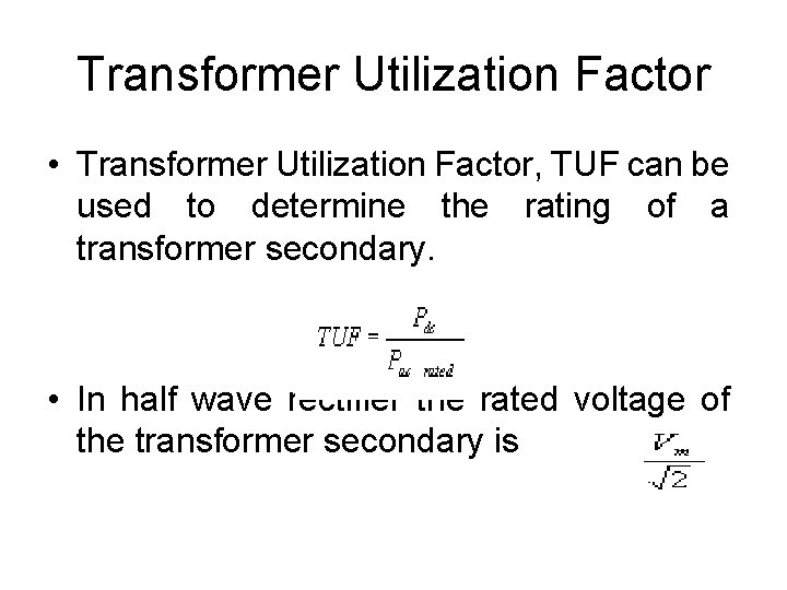 Transformer Utilization Factor • Transformer Utilization Factor, TUF can be used to determine the