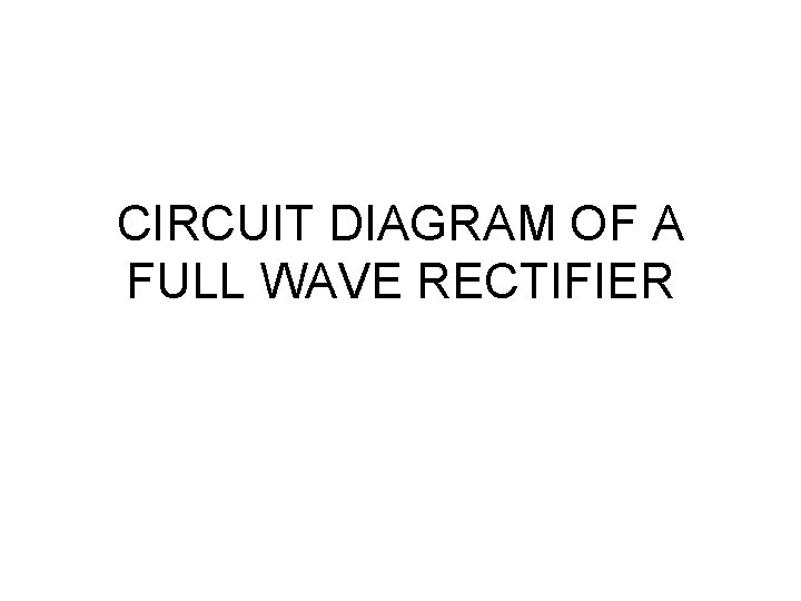 CIRCUIT DIAGRAM OF A FULL WAVE RECTIFIER 